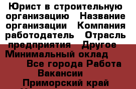 Юрист в строительную организацию › Название организации ­ Компания-работодатель › Отрасль предприятия ­ Другое › Минимальный оклад ­ 35 000 - Все города Работа » Вакансии   . Приморский край,Уссурийский г. о. 